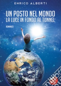 Un posto nel mondo. La luce in fondo al tunnel libro di Alberti Enrico