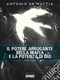 Il potere arrogante della mafia e la potenza di Dio libro di De Mattia Antonio