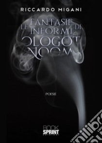 Le fantasie informi di Ologot Noom libro di Migani Riccardo