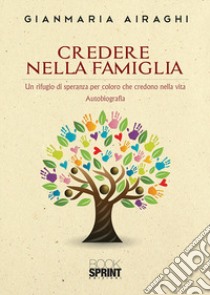 Credere nella famiglia. Un rifugio di speranza per coloro che credono nella vita libro di Airaghi Gianmaria