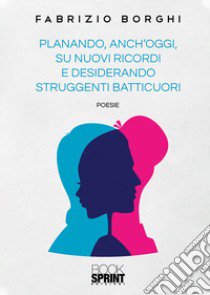 Planando, anch'oggi, su nuovi ricordi e desiderando struggenti batticuori libro di Borghi Fabrizio