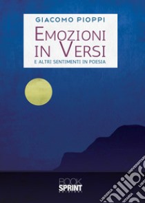 Emozioni in versi. E altri sentimenti in poesia libro di Pioppi Giacomo