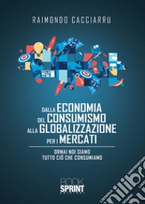 Dalla economia del consumismo alla globalizzazione per i mercati libro di Cacciarru Raimondo