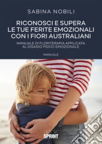 Riconosci e supera le tue ferite emozionali con i fiori australiani libro di Nobili Sabina