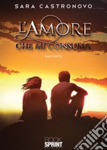 L'amore che mi consuma libro di Castronovo Sara