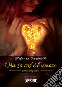 Ora so cos'è l'amore libro di Borghetti Stefania