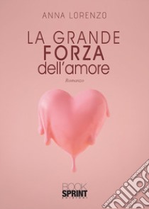 La grande forza dell'amore libro di Lorenzo Anna