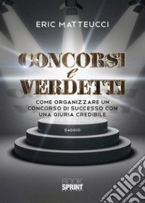 Concorsi e verdetti. Come organizzare un concorso di successo con una giuria credibile libro di Matteucci Eric