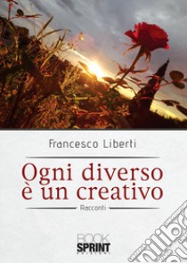 Ogni diverso è un creativo libro di Liberti Francesco