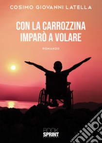 Con la carrozzina imparò a volare libro di Latella Cosimo Giovanni