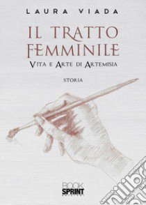 Il tratto femminile, Vita e arte di Artemisia libro di Viada Laura