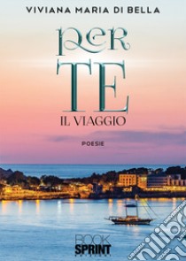 Per te. Il viaggio libro di Di Bella Viviana Maria