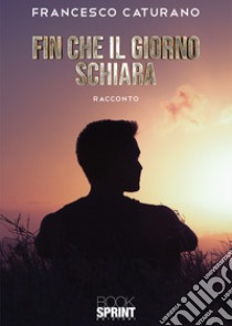 Fin che il giorno schiara libro di Caturano Francesco