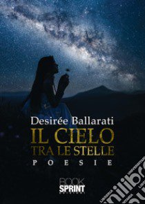 Il cielo tra le stelle libro di Ballarati Desirée