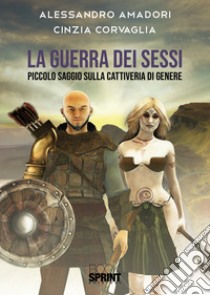 La guerra dei sessi. Piccolo saggio sulla cattiveria di genere libro di Amadori Alessandro; Corvaglia Cinzia