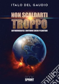 Non scaldarti troppo. Autobiografia e dintorni socio-planetari libro di Del Gaudio Italo