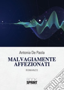 Malvagiamente affezionati libro di De Paola Antonia