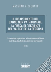 Il risarcimento del danno non patrimoniale: la presa di coscienza del valore della persona libro di Viceconte Massimo