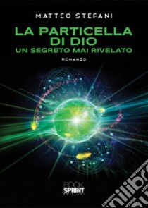 La particella di Dio. Un segreto mai rivelato libro di Stefani Matteo