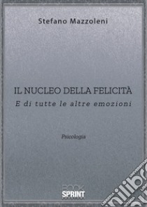 Il nucleo della felicità. E di tutte le altre emozioni libro di Mazzoleni Stefano