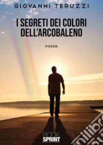 I segreti dei colori dell'arcobaleno libro di Teruzzi Giovanni