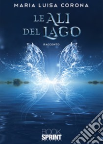 Le ali del lago libro di Corona Maria Luisa