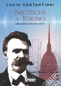 Nietzsche a Torino. Dramma in un atto libro di Costantinni Lucio