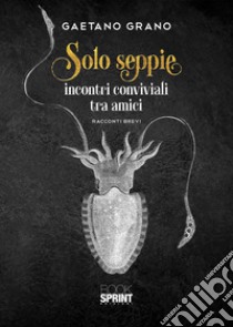 Solo seppie. Incontri conviviali tra amici libro di Grano Gaetano