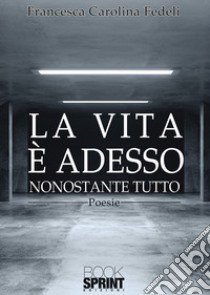 La vita è adesso libro di Fedeli Francesca Carolina