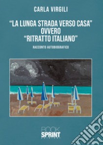 «La lunga strada verso casa» ovvero «ritratto italiano» libro di Virgili Carla