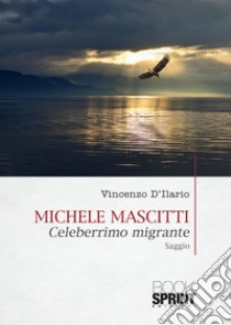 Michele Mascitti. Celeberrimo migrante libro di D'Ilario Vincenzo