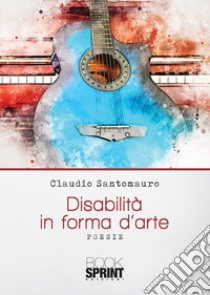 Disabilità in forma d'arte libro di Santomauro Claudio