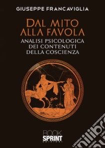 Dal mito alla favola. Analisi psicologica dei contenuti della coscienza libro di Francaviglia Giuseppe