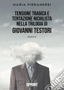 Tensione tragica e tentazione nichilista nella Trilogia di Giovanni Testori libro di Pierandrei Maria