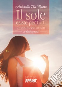 Il sole esiste per tutti libro di Mauro Antonella Pia