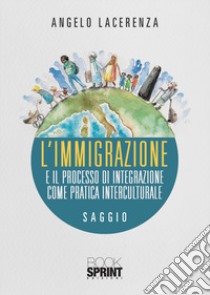 L'immigrazione e il processo di integrazione come pratica interculturale libro di Lacerenza Angelo