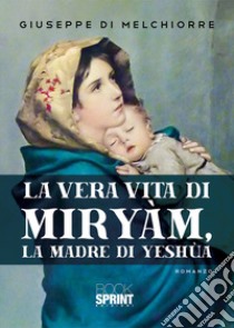 La vera vita di Miryàm, la madre di Yeshùa libro di Di Melchiorre Giuseppe