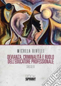 Devianza, criminalità e ruolo dell'educatore professionale libro di Rivelli Michela