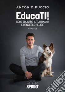 EducaTI! Come educare il tuo umano e renderlo felice libro di Puccio Antonio