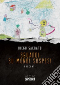 Sguardi su mondi sospesi libro di Sacrato Diego