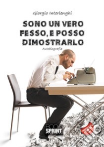 Sono un vero fesso, e posso dimostrarlo libro di Interlenghi Giorgio