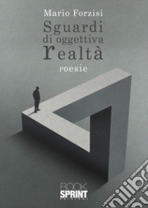 Sguardi di oggettiva realtà libro di Forzisi Mario