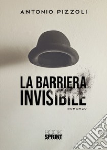 La barriera invisibile libro di Pizzoli Antonio