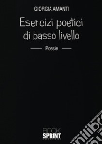 Esercizi poetici di basso livello libro di Amanti Giorgia