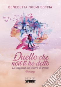 Quello che non ti ho detto. La ragazza dal cuore di perla libro di Boccia Benedetta Noemi