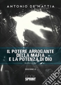 Il potere arrogante della mafia e la potenza di Dio libro di De Mattia Antonio