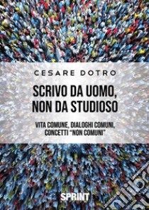 Scrivo da uomo, non da studioso libro di Dotro Cesare