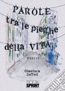 Parole tra le pieghe della vita libro di Zoffoli Gianluca