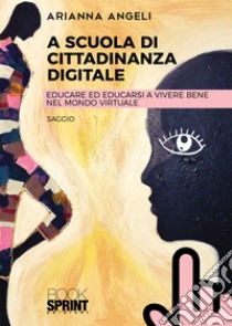 A scuola di cittadinanza digitale. Educare ed educarsi a vivere bene nel mondo virtuale libro di Angeli Arianna