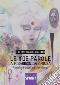 Le mie parole a fisarmonica chiusa libro di Carcarino Eleonora